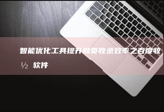 智能优化工具：提升网页收录效率之百度收录软件解析