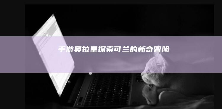 手游奥拉星：探索可兰的新奇冒险